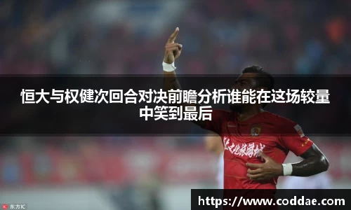 恒大与权健次回合对决前瞻分析谁能在这场较量中笑到最后